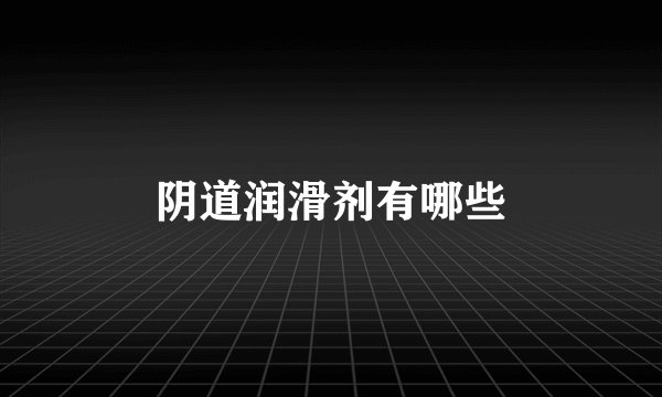 阴道润滑剂有哪些