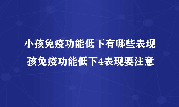小孩免疫功能低下有哪些表现 孩免疫功能低下4表现要注意