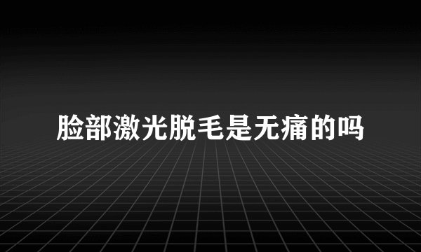 脸部激光脱毛是无痛的吗