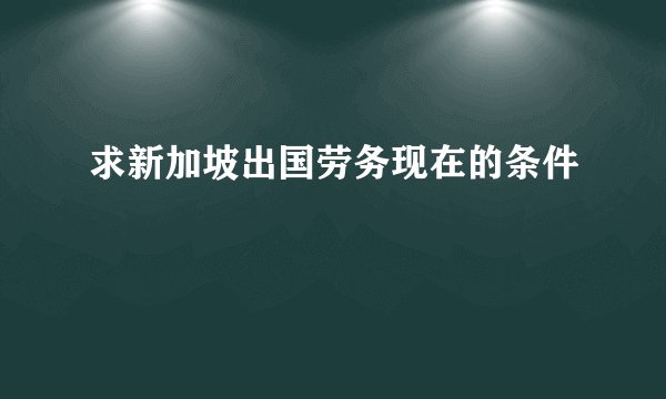求新加坡出国劳务现在的条件