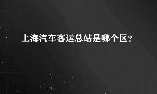 上海汽车客运总站是哪个区？