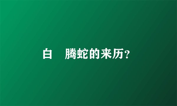 白矖腾蛇的来历？