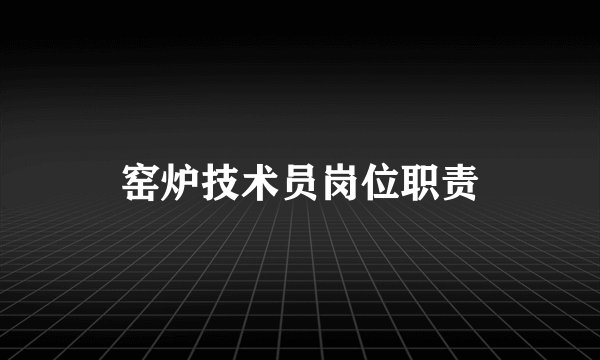 窑炉技术员岗位职责