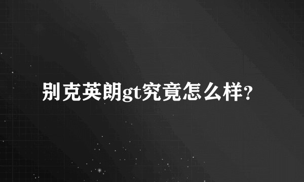 别克英朗gt究竟怎么样？