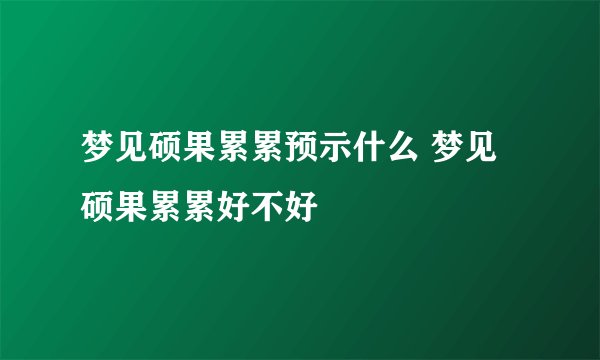 梦见硕果累累预示什么 梦见硕果累累好不好