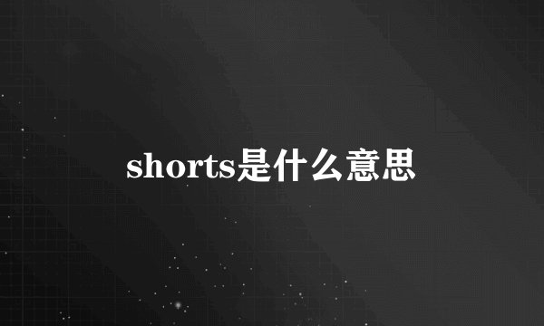 shorts是什么意思