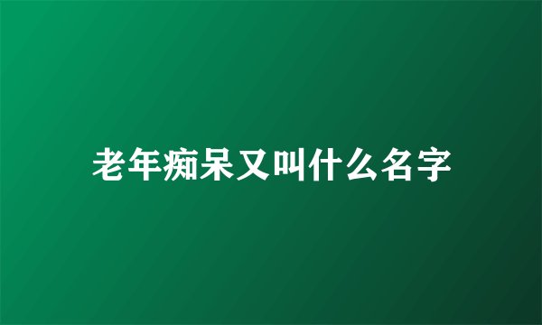 老年痴呆又叫什么名字