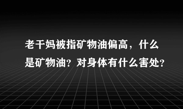 老干妈被指矿物油偏高，什么是矿物油？对身体有什么害处？