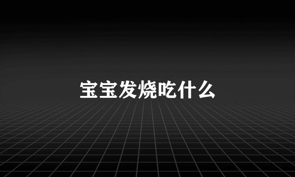 宝宝发烧吃什么
