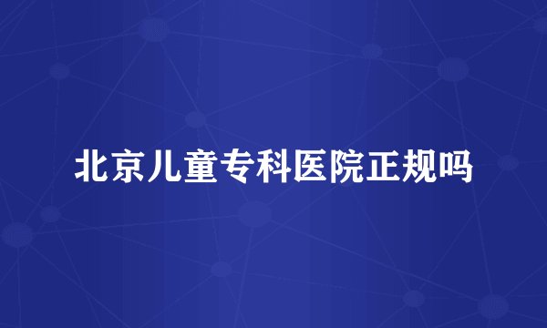 北京儿童专科医院正规吗