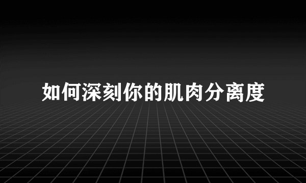 如何深刻你的肌肉分离度
