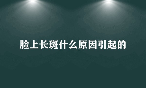 脸上长斑什么原因引起的