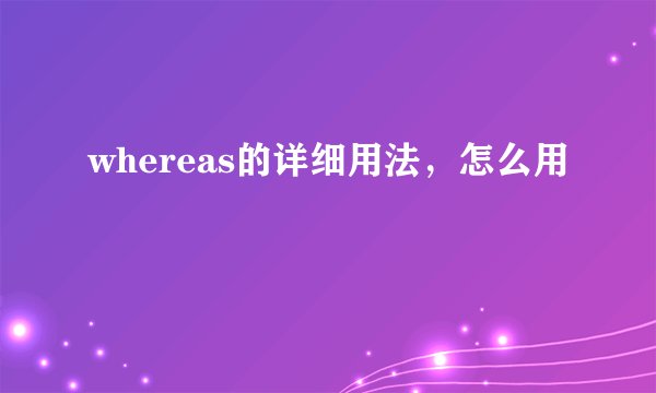 whereas的详细用法，怎么用