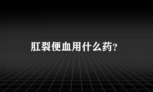 肛裂便血用什么药？