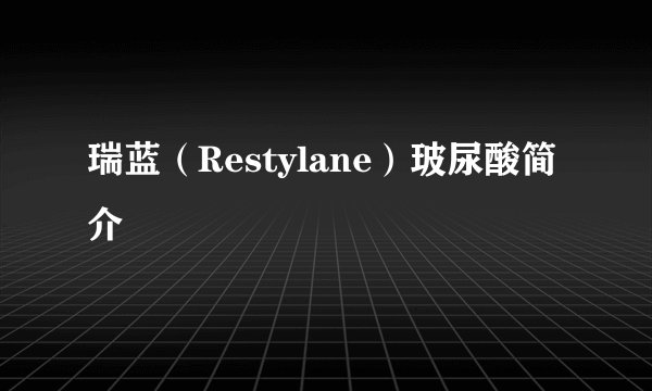 瑞蓝（Restylane）玻尿酸简介