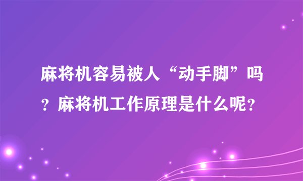 麻将机容易被人“动手脚”吗？麻将机工作原理是什么呢？