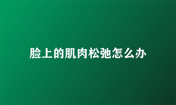 脸上的肌肉松弛怎么办