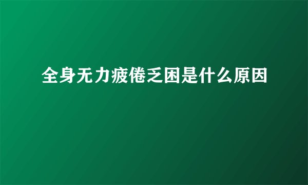 全身无力疲倦乏困是什么原因