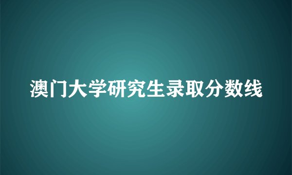 澳门大学研究生录取分数线