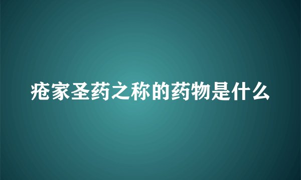 疮家圣药之称的药物是什么