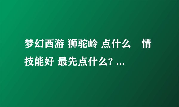梦幻西游 狮驼岭 点什么劇情技能好 最先点什么? 大约点多少级为止 请给个具体点的 骨灰级玩家回答