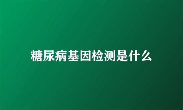 糖尿病基因检测是什么
