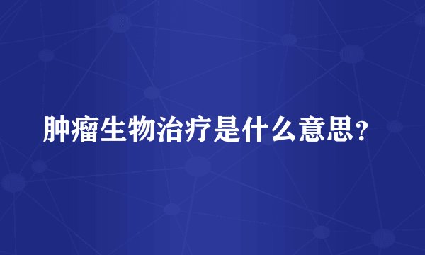 肿瘤生物治疗是什么意思？
