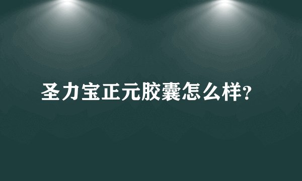 圣力宝正元胶囊怎么样？