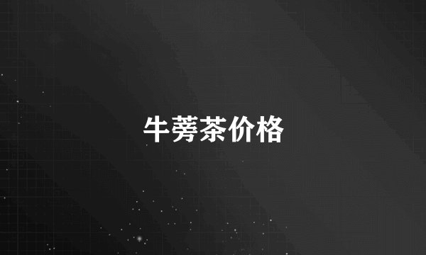 牛蒡茶价格