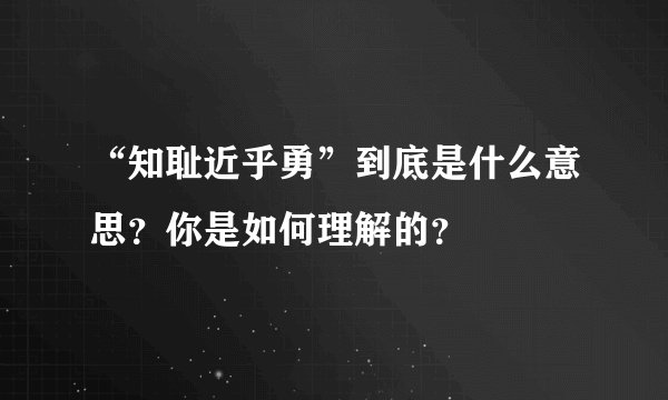 “知耻近乎勇”到底是什么意思？你是如何理解的？