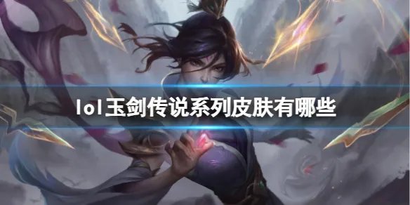 《英雄联盟》玉剑传说系列皮肤汇总一览