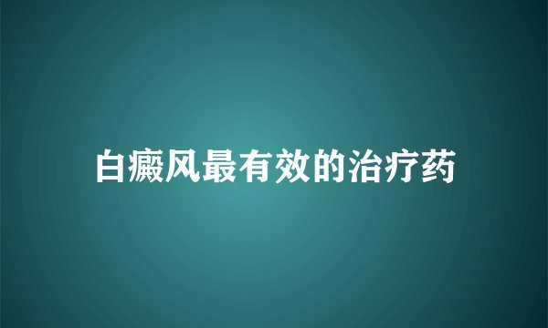 白癜风最有效的治疗药