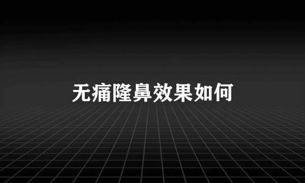 无痛隆鼻效果如何