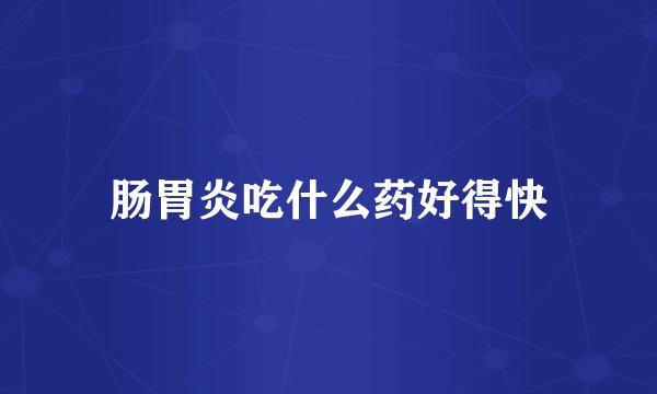 肠胃炎吃什么药好得快