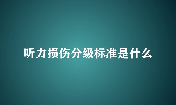 听力损伤分级标准是什么