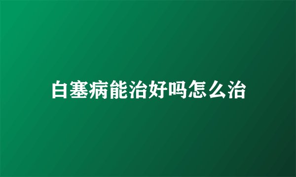 白塞病能治好吗怎么治