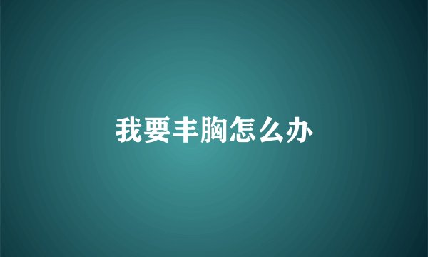 我要丰胸怎么办