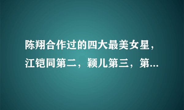 陈翔合作过的四大最美女星，江铠同第二，颖儿第三，第一是她！