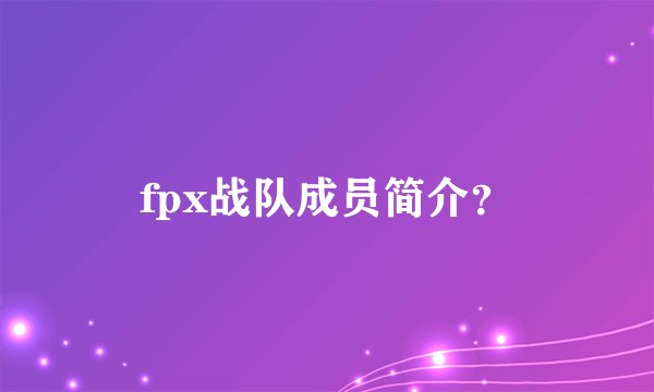 fpx战队成员简介？