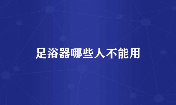 足浴器哪些人不能用