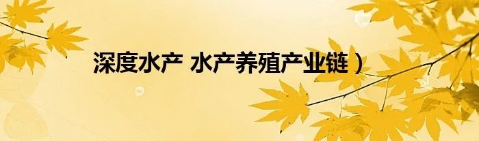 深度水产 水产养殖产业链）