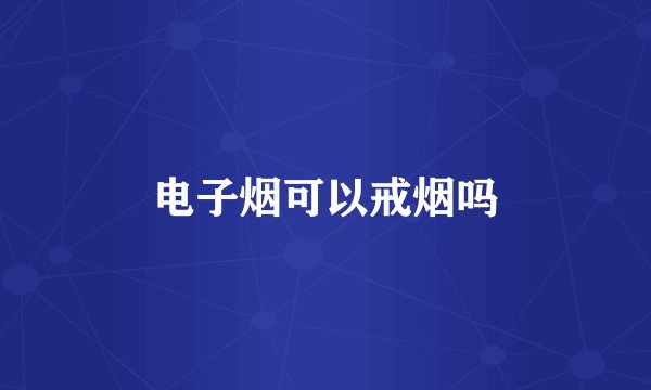 电子烟可以戒烟吗
