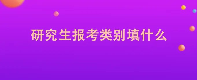 研究生报考类别填什么