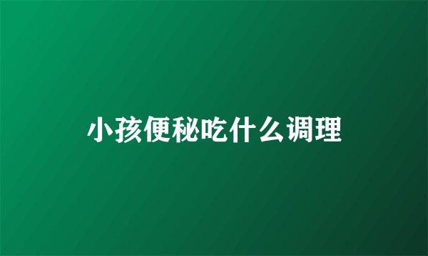 小孩便秘吃什么调理