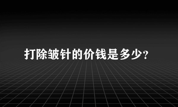 打除皱针的价钱是多少？