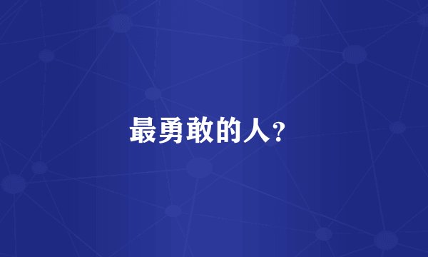 最勇敢的人？