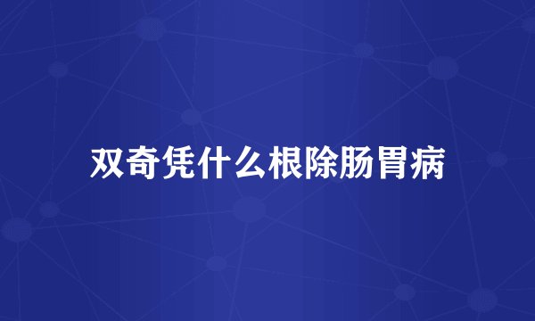 双奇凭什么根除肠胃病