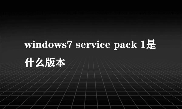 windows7 service pack 1是什么版本