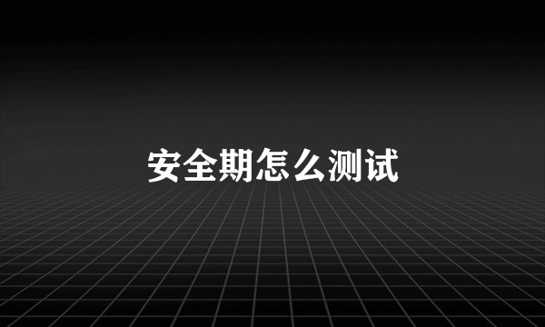 安全期怎么测试