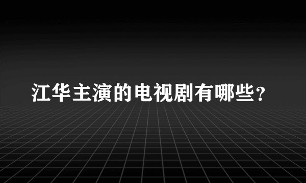 江华主演的电视剧有哪些？